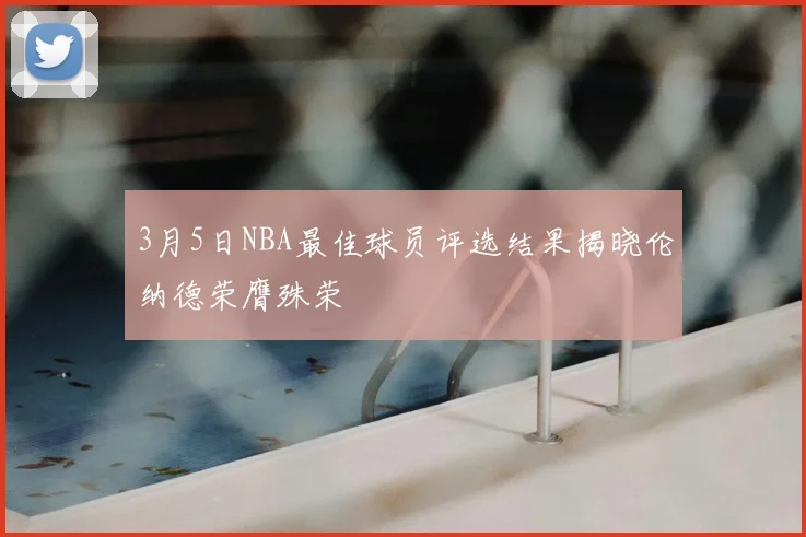 3月5日NBA最佳球员评选结果揭晓伦纳德荣膺殊荣