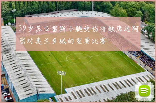 39岁苏亚雷斯小腿受伤将缺席迈阿密对奥兰多城的重要比赛