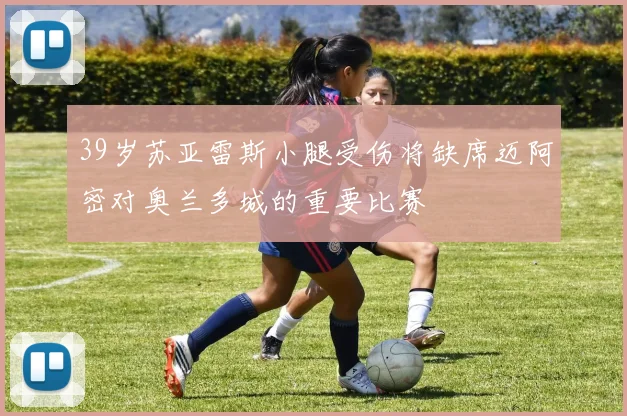 39岁苏亚雷斯小腿受伤将缺席迈阿密对奥兰多城的重要比赛