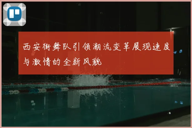 西安街舞队引领潮流变革展现速度与激情的全新风貌