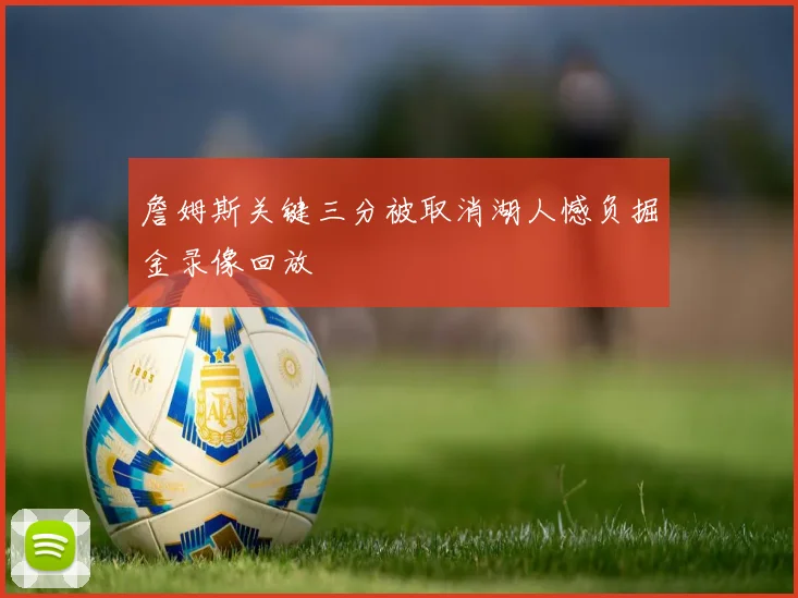 詹姆斯关键三分被取消湖人憾负掘金录像回放