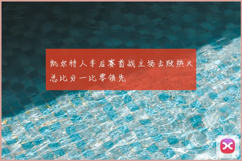 凯尔特人季后赛首战主场击败热火总比分一比零领先