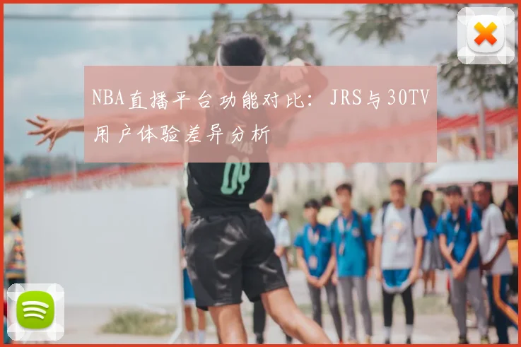 NBA直播平台功能对比:JRS与30TV用户体验差异分析