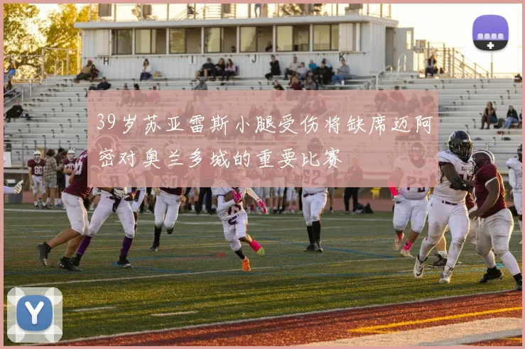 39岁苏亚雷斯小腿受伤将缺席迈阿密对奥兰多城的重要比赛