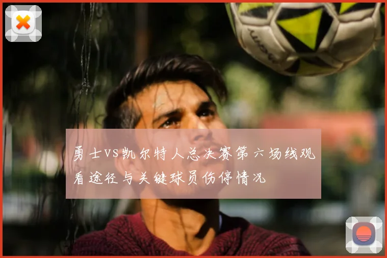 勇士vs凯尔特人总决赛第六场线观看途径与关键球员伤停情况