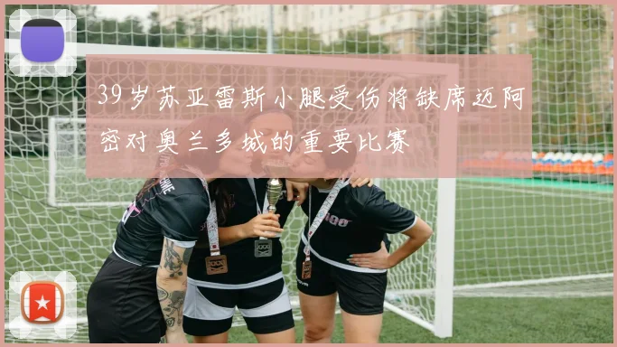 39岁苏亚雷斯小腿受伤将缺席迈阿密对奥兰多城的重要比赛