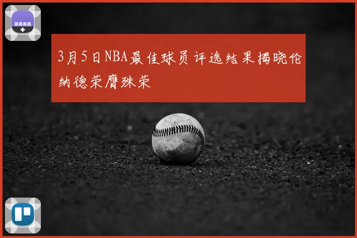3月5日NBA最佳球员评选结果揭晓伦纳德荣膺殊荣