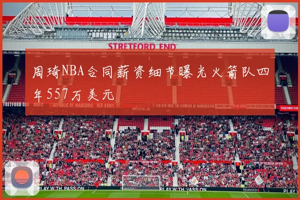 周琦NBA合同薪资细节曝光火箭队四年557万美元