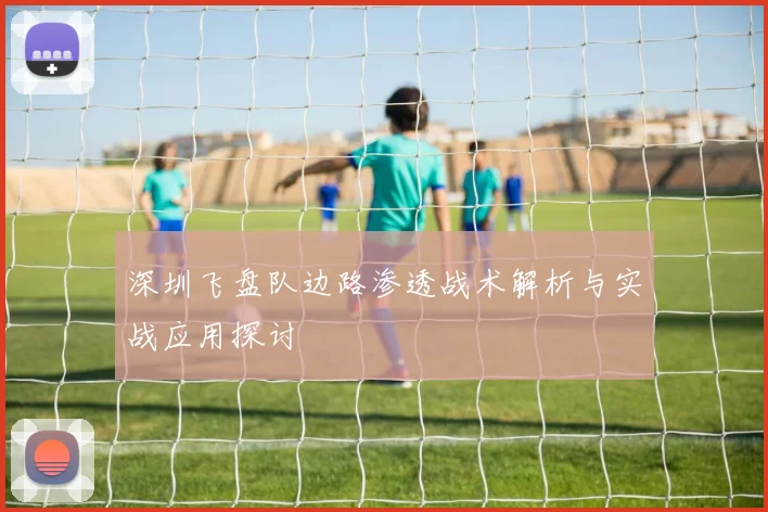 深圳飞盘队边路渗透战术解析与实战应用探讨