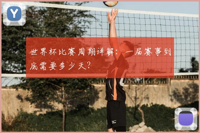 世界杯比赛周期详解：一届赛事到底需要多少天？