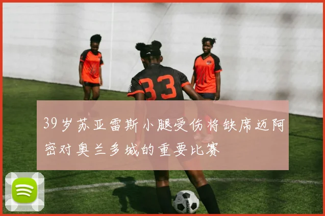 39岁苏亚雷斯小腿受伤将缺席迈阿密对奥兰多城的重要比赛