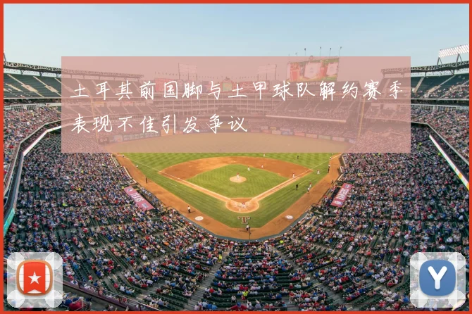 土耳其前国脚与土甲球队解约赛季表现不佳引发争议