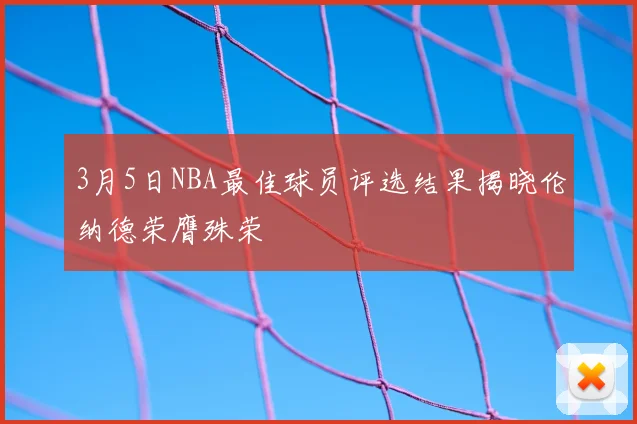 3月5日NBA最佳球员评选结果揭晓伦纳德荣膺殊荣