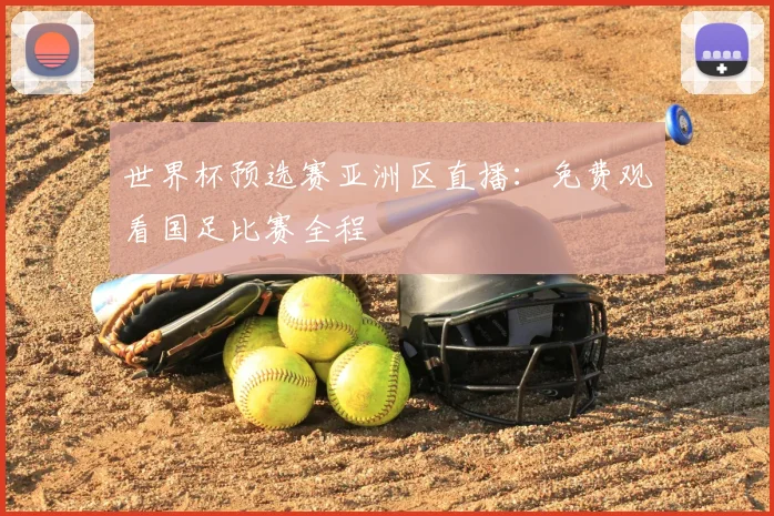 世界杯预选赛亚洲区直播:免费观看国足比赛全程
