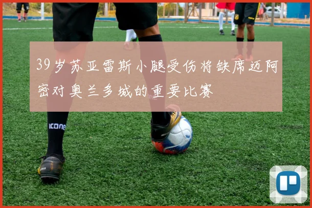 39岁苏亚雷斯小腿受伤将缺席迈阿密对奥兰多城的重要比赛