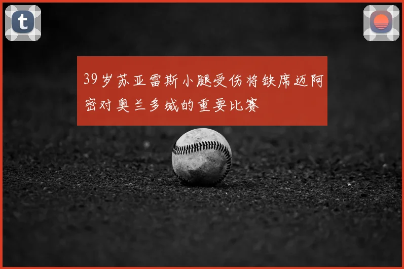 39岁苏亚雷斯小腿受伤将缺席迈阿密对奥兰多城的重要比赛