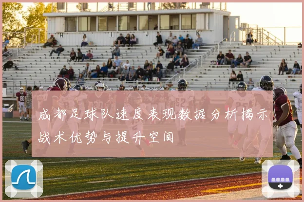 成都足球队速度表现数据分析揭示战术优势与提升空间