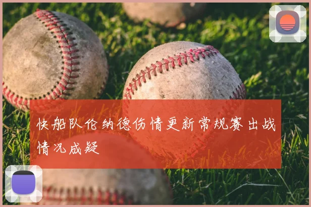 快船队伦纳德伤情更新常规赛出战情况成疑