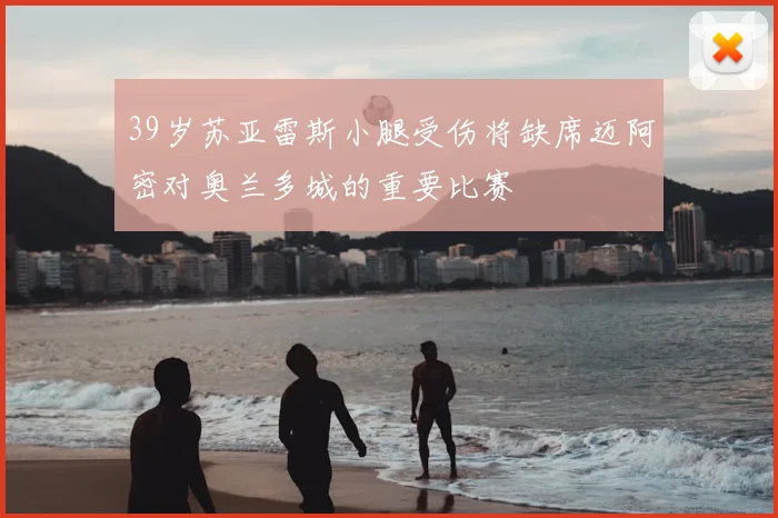 39岁苏亚雷斯小腿受伤将缺席迈阿密对奥兰多城的重要比赛
