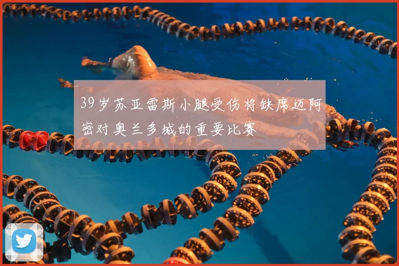 39岁苏亚雷斯小腿受伤将缺席迈阿密对奥兰多城的重要比赛