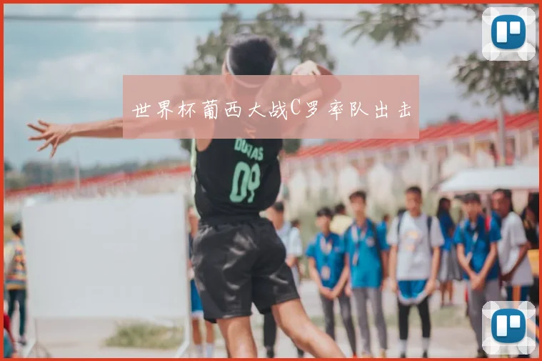 世界杯葡西大战C罗率队出击