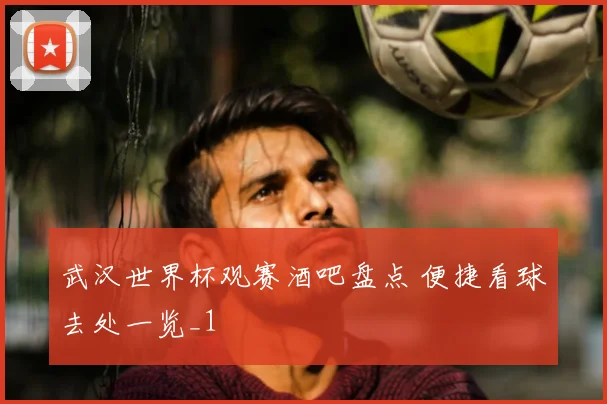 武汉世界杯观赛酒吧盘点 便捷看球去处一览_1