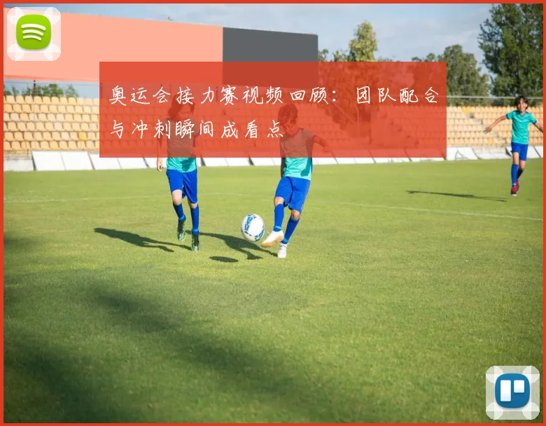 奥运会接力赛视频回顾：团队配合与冲刺瞬间成看点