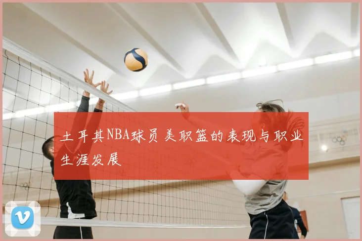 土耳其NBA球员美职篮的表现与职业生涯发展