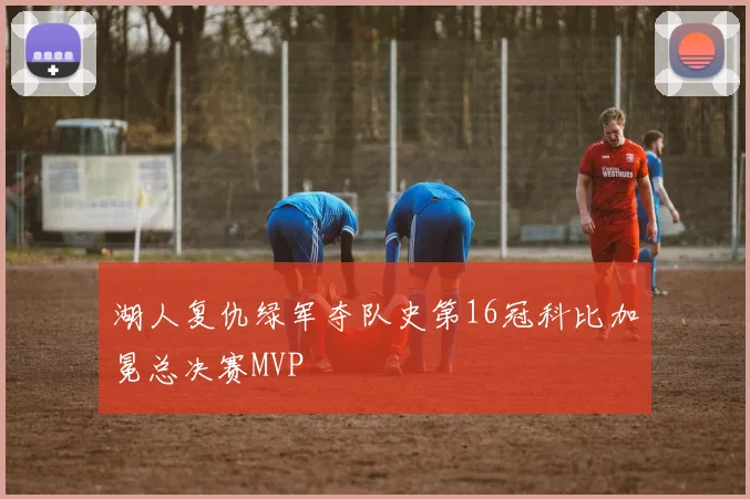 湖人复仇绿军夺队史第16冠科比加冕总决赛MVP