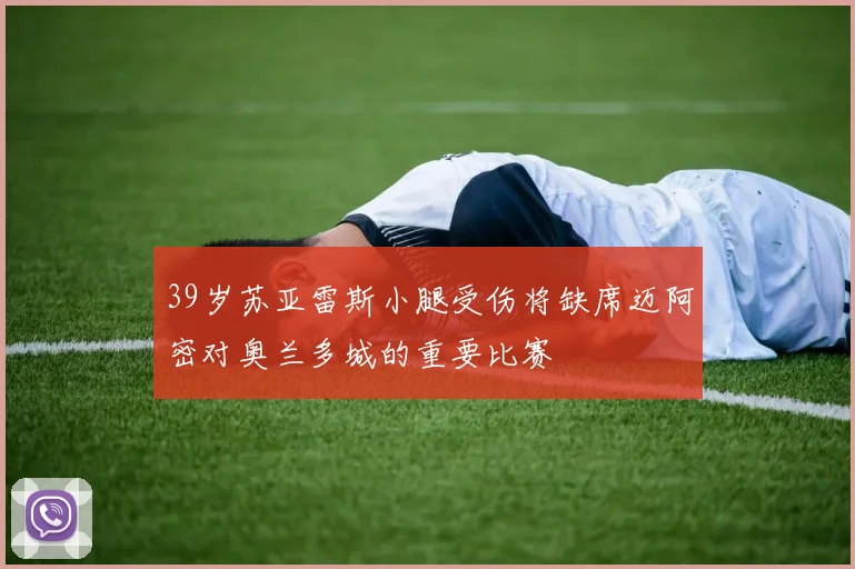 39岁苏亚雷斯小腿受伤将缺席迈阿密对奥兰多城的重要比赛
