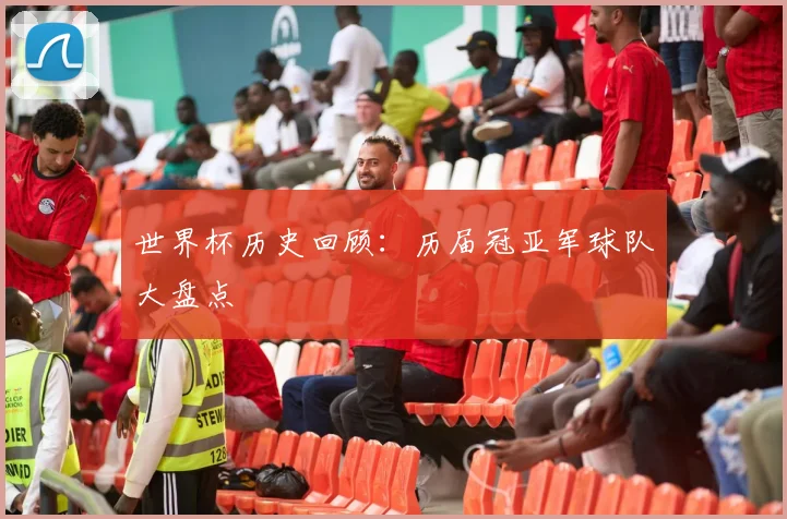 世界杯历史回顾:历届冠亚军球队大盘点
