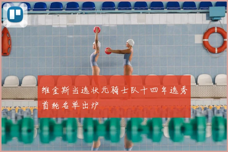 维金斯当选状元骑士队十四年选秀首轮名单出炉