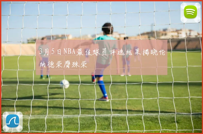 3月5日NBA最佳球员评选结果揭晓伦纳德荣膺殊荣
